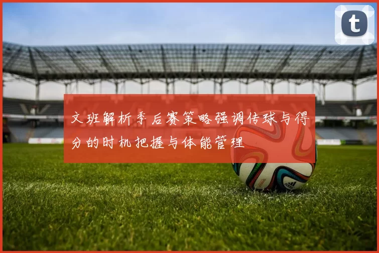 文班解析季后赛策略强调传球与得分的时机把握与体能管理