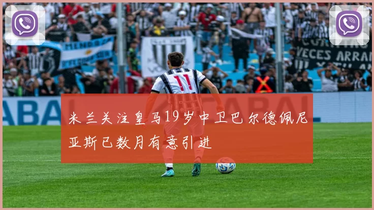米兰关注皇马19岁中卫巴尔德佩尼亚斯已数月有意引进