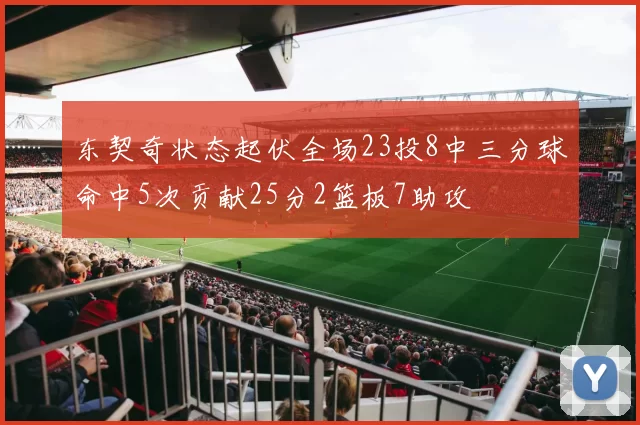 东契奇状态起伏全场23投8中三分球命中5次贡献25分2篮板7助攻