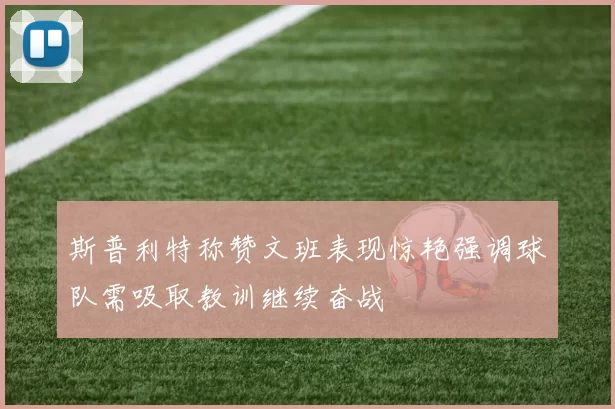 斯普利特称赞文班表现惊艳强调球队需吸取教训继续奋战